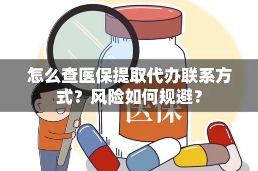 怎么查医保提取代办联系方式？风险如何规避？